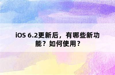 iOS 6.2更新后，有哪些新功能？如何使用？